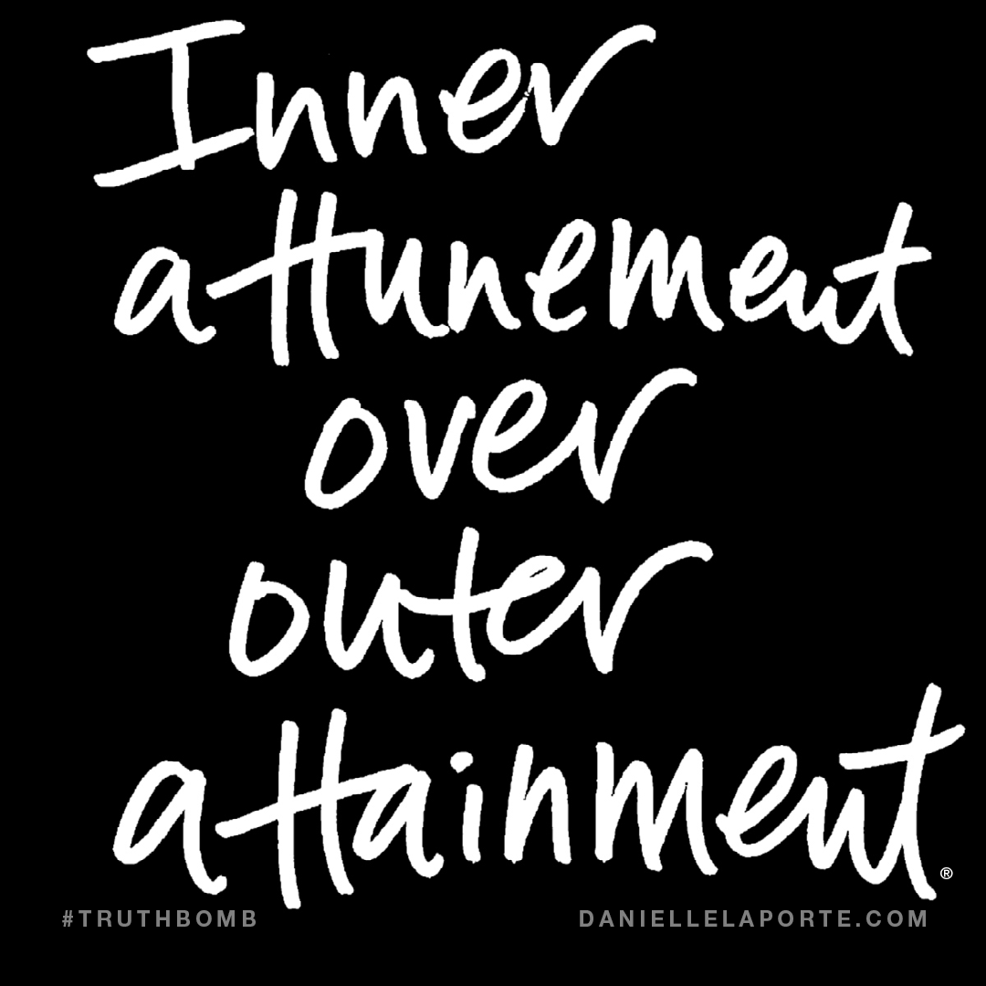 Inner attunement over outer attainment. Subscribe_ DanielleLaPorte